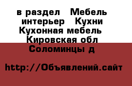  в раздел : Мебель, интерьер » Кухни. Кухонная мебель . Кировская обл.,Соломинцы д.